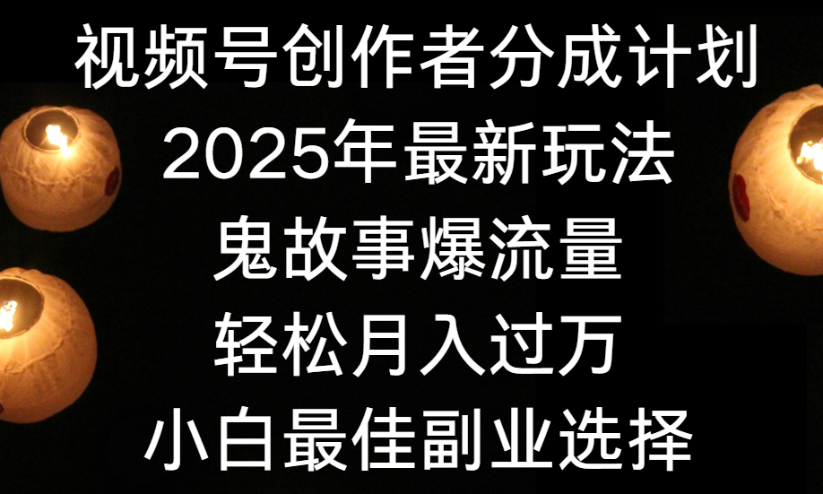 视频号创作者分成计划,2025年最新玩法鬼故事爆流量,小白轻松上手,副业的绝佳选择,轻松月入过万-欧乐副业网