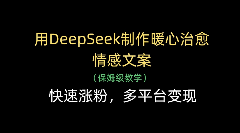 用DeepSeek制作暖心治愈情感文案，多平台变现，快速涨粉-欧乐副业网