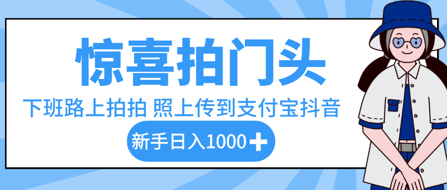 惊喜拍门头，下班路上拍拍照片，上传到支付宝和抖音新手日入 1000+-欧乐副业网
