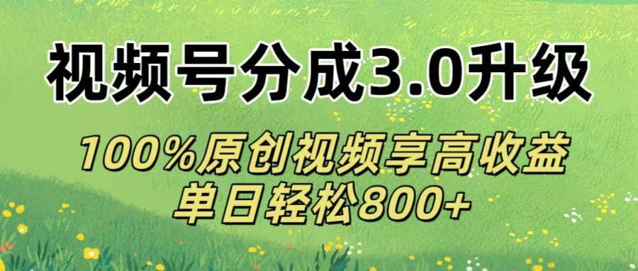 视频号分成3.0升级!100%原创视频享高收益，单日轻松800+-欧乐副业网