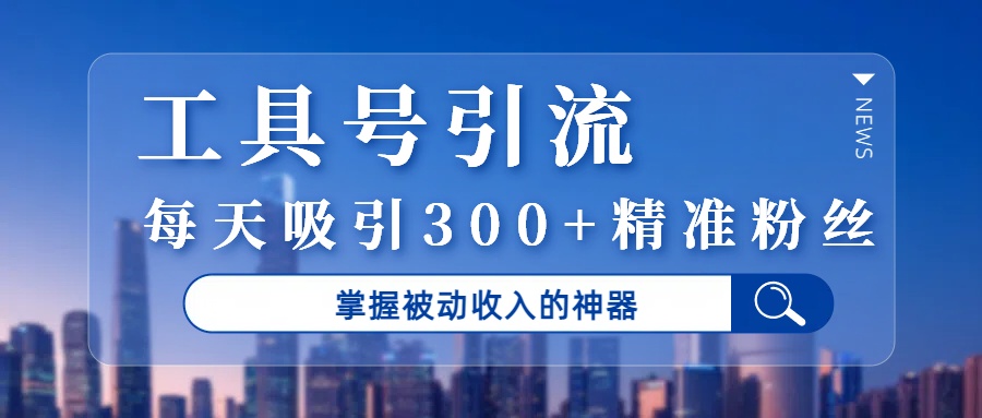 工具号引流，掌握被动收入的神器，每天吸引300+精准粉丝-欧乐副业网