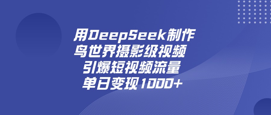 用DeepSeek制作鸟，世界摄影级视频，引爆短视频流量，单日变现1000+-欧乐副业网
