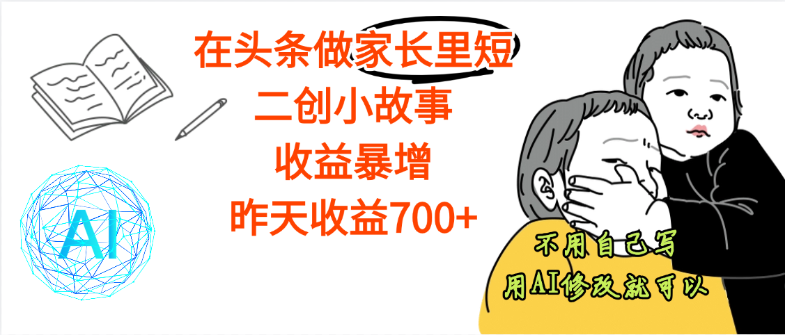 【劲爆】在头条做家长里短二创小故事，收益暴增，昨天收益700+-欧乐副业网
