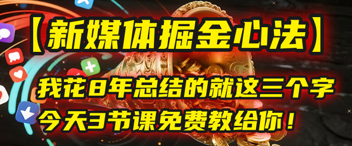 我花8年总结的【新媒体掘金心法】，就这三个字，今天3节课免费教给你！-欧乐副业网