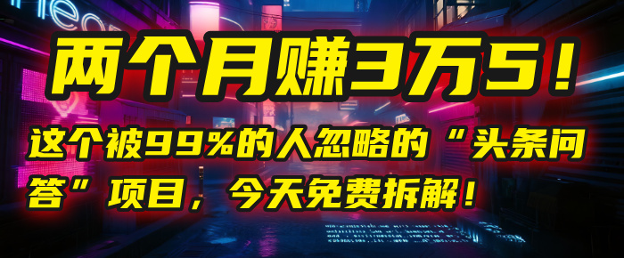 “头条问答”项目，今天免费拆解！两个月赚3万5！这个被99%的人忽略的-欧乐副业网