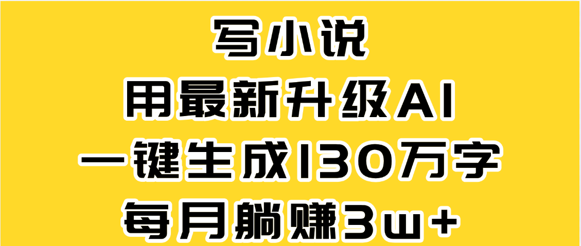 最新AI一键生成原创小说，一分钟能写130+字，每月睡后收益3W+-欧乐副业网