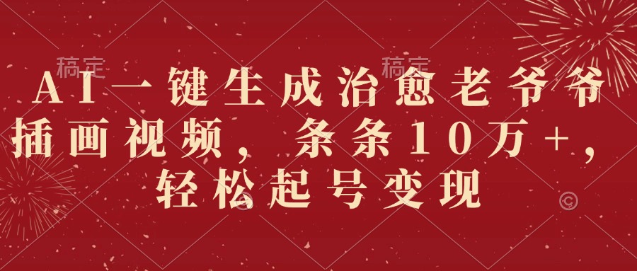 AI一键生成治愈老爷爷插画视频，条条10万+，轻松起号变现-欧乐副业网
