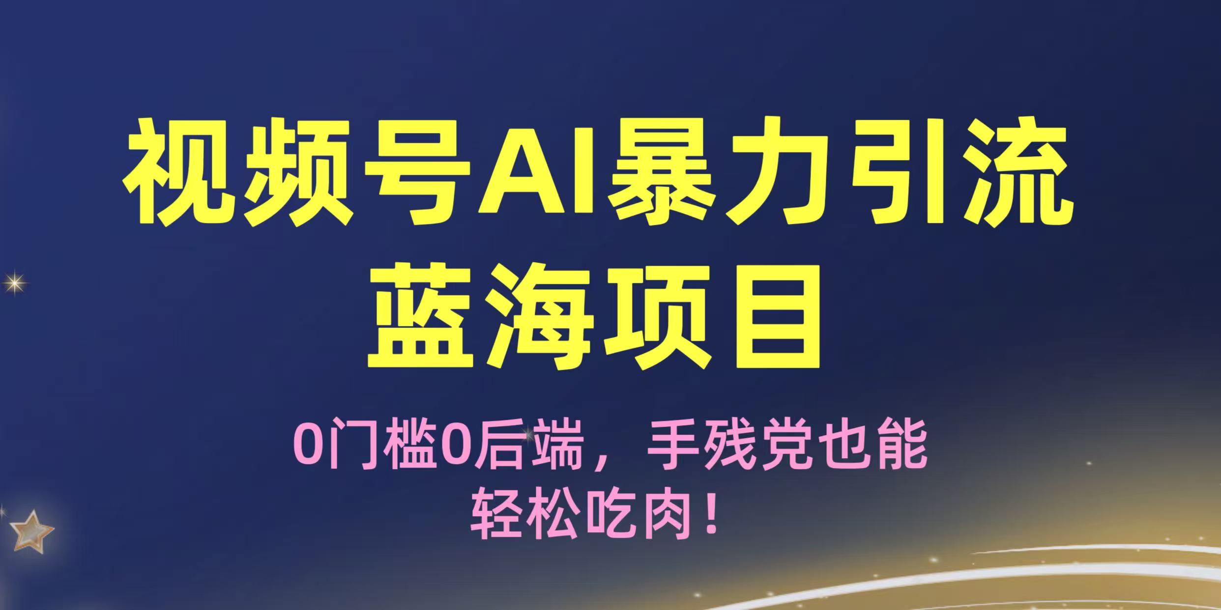 疯传！视频号AI暴力引流蓝海项目，0门槛0后端，手残党也能轻松吃肉！-欧乐副业网