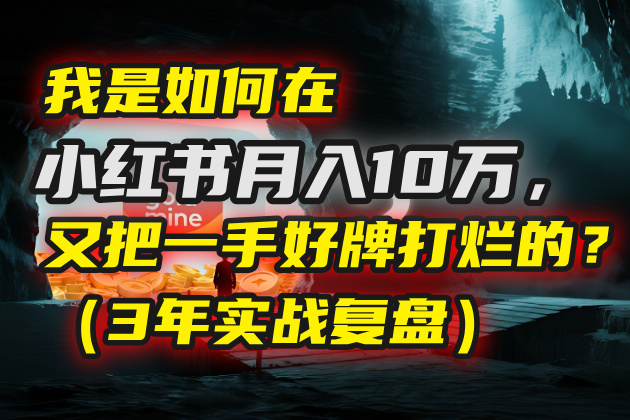 我是如何在小红书月入10万，又把一手好牌打烂的？（3年实战复盘）-欧乐副业网
