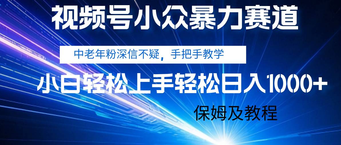 视频号小众暴力赛道，中老年人深信不疑 手把手教学，小白也能日入1000+ 保姆及教程-欧乐副业网