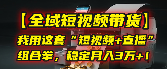 【全域短视频带货】我用这套“短视频+直播”组合拳，稳定月入3万+！-欧乐副业网