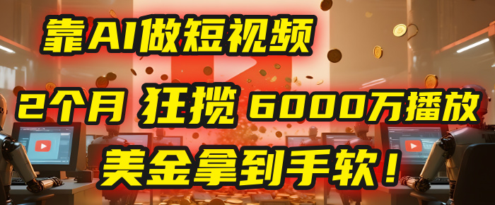 4000小时播放才能赚钱？别傻了！他靠AI做短视频，2个月狂揽6000万播放，美金拿到手软！-欧乐副业网