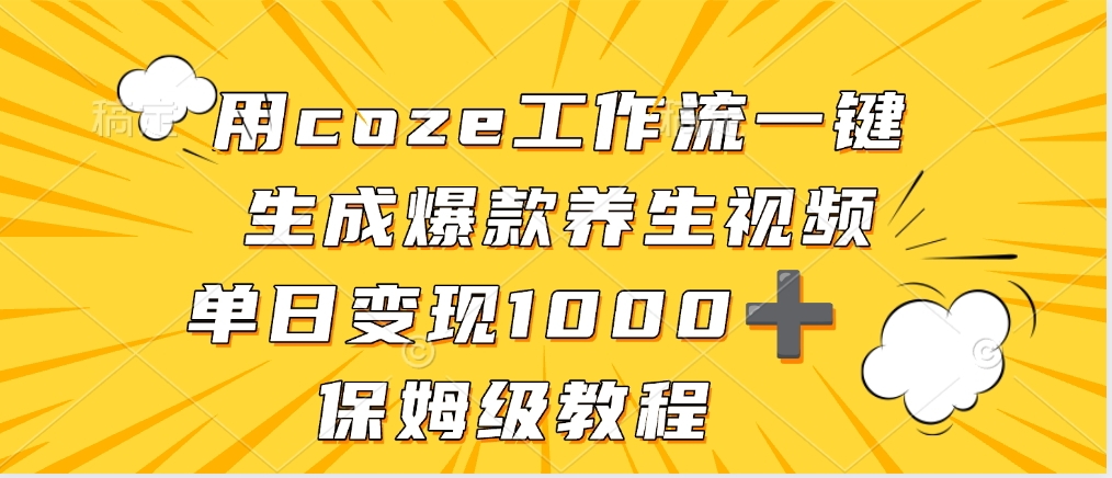 用coze工作流一键生成爆款养生视频，单日变现1000➕，保姆级教程-欧乐副业网