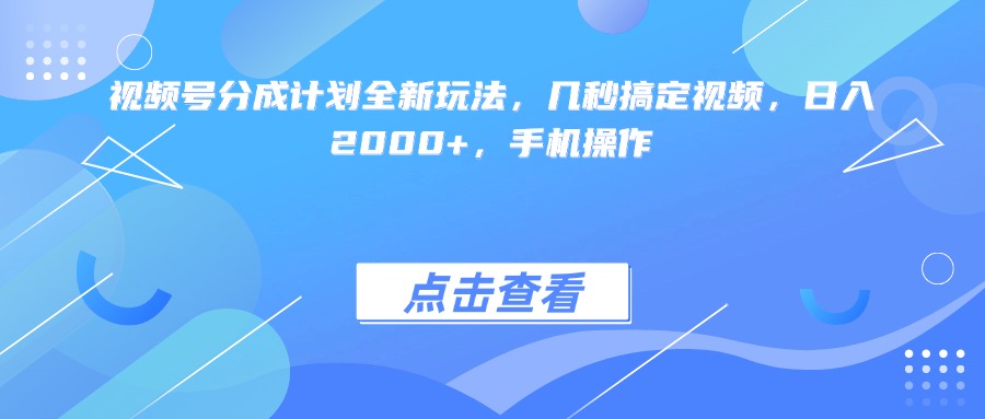 视频号分成计划全新玩法，几秒搞定视频，日入2000+，手机操作-欧乐副业网