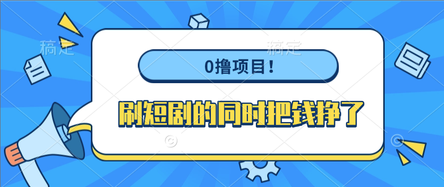 0撸项目！刷短剧的同时把钱挣了-欧乐副业网