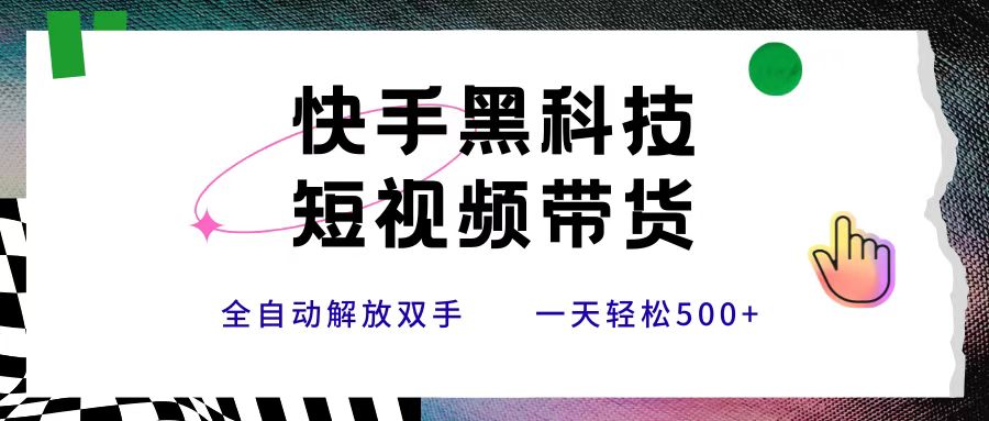 快手黑科技短视频带货，条条原创无脑搬运，新手小白轻松一天500+-欧乐副业网