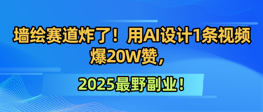 墙绘赛道炸了！用AI设计1条视频爆20W赞，2025最野副业！-欧乐副业网