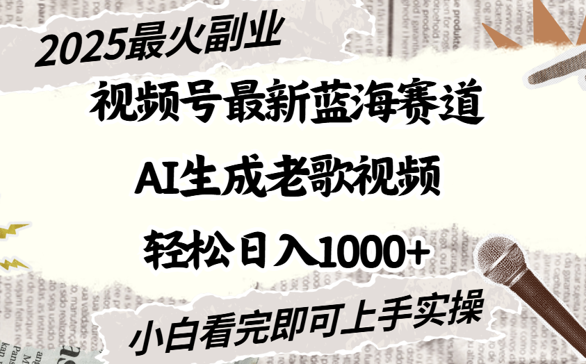 2025最新视频号蓝海赛道，Ai生成老歌视频，小白也可轻松日入1000➕-欧乐副业网