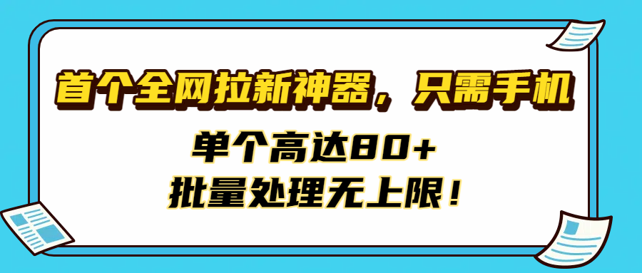 首个全网拉新神器，只需手机，单个高达80+，批量处理无上限！-欧乐副业网