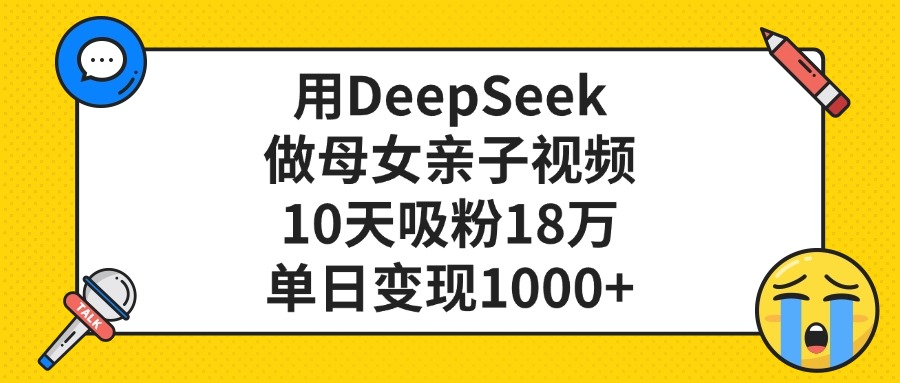 用DeepSeek做母女亲子视频，单日变现1000+，10天吸粉18万-欧乐副业网