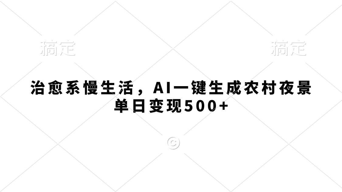 治愈系慢生活，AI一键生成农村夜景，单日变现500+-欧乐副业网