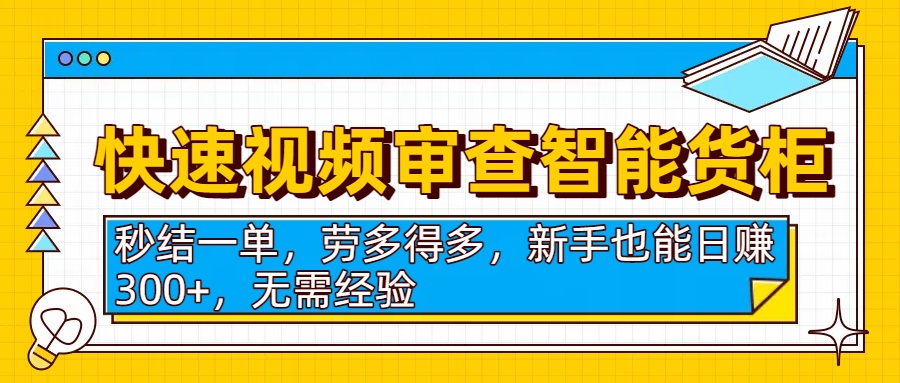 快速视频审查智能货柜，秒结一单，劳多得多，新手也能日赚300+，无需经验-欧乐副业网
