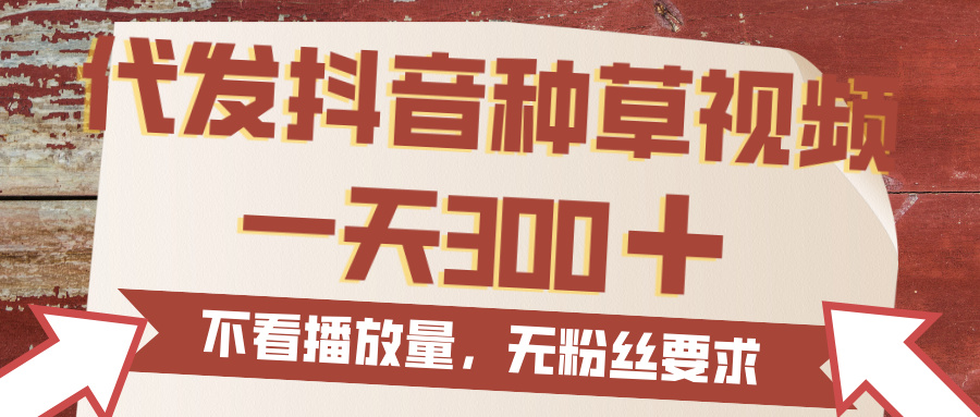 代发抖音种草视频，一天300，无粉丝要求，不看播放量-欧乐副业网
