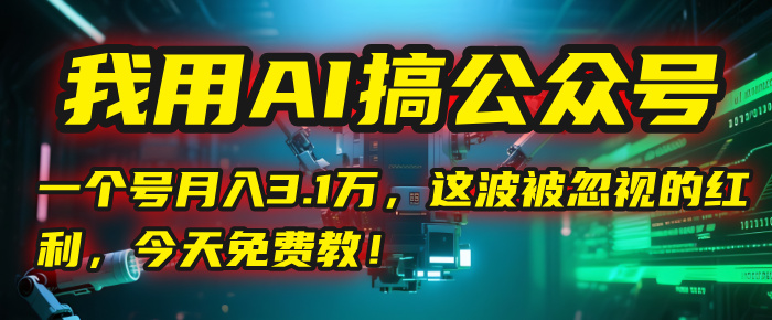 我用AI搞公众号，一个号月入3.1万，这波被忽视的红利，今天免费教！-欧乐副业网