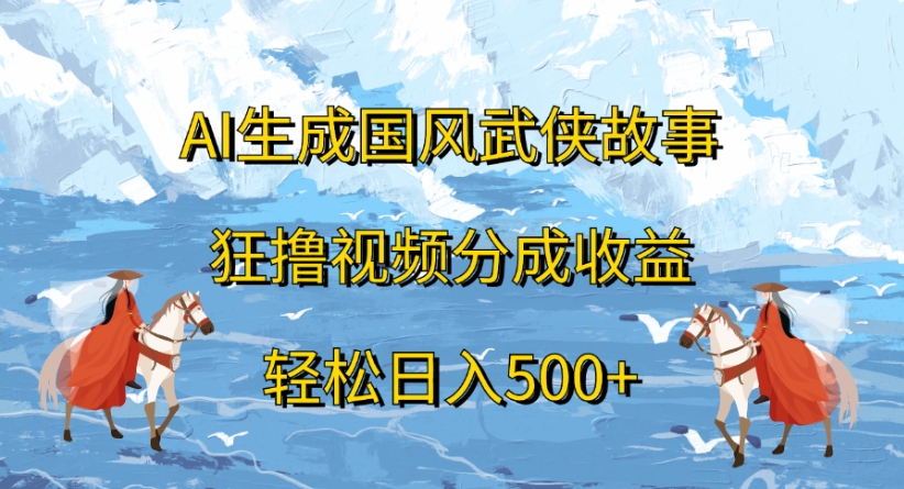 ai生成国风武侠故事狂撸视频分成收益轻松日入500+-欧乐副业网