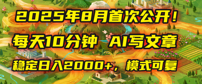 2025年首次公开，每天10分钟，用AI写文章，稳定日入2000+，模式可复制！-欧乐副业网
