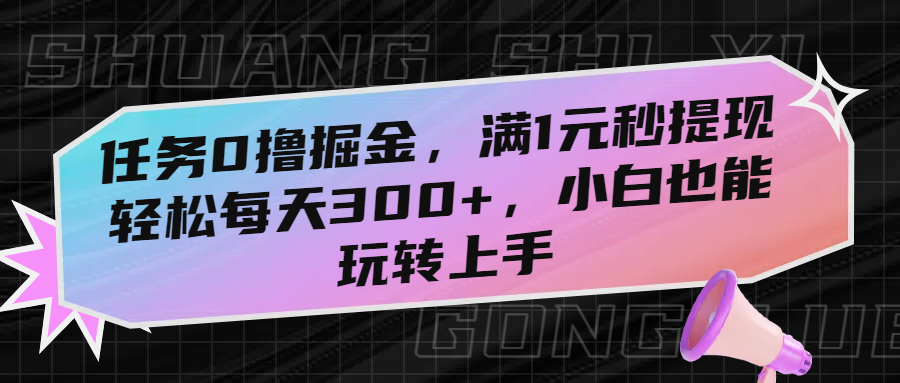 任务0撸掘金，满1元秒提现，轻松每天300+，小白也能玩转上手-欧乐副业网