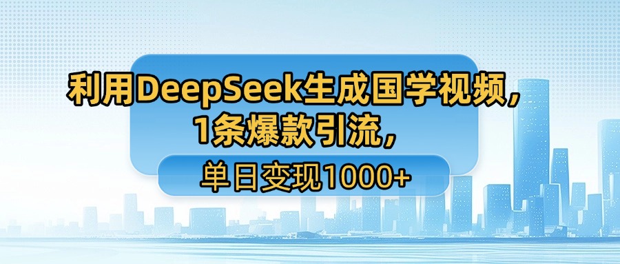 利用DeepSeek生成国学视频，1条爆款引流，单日变现1000+-欧乐副业网