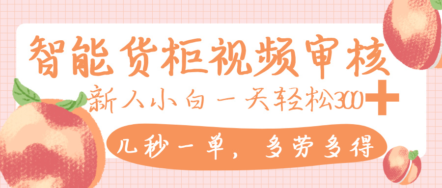 智能货柜视频审核，几秒一单，多劳多得，新人小白一天轻松 300+，零门槛-欧乐副业网