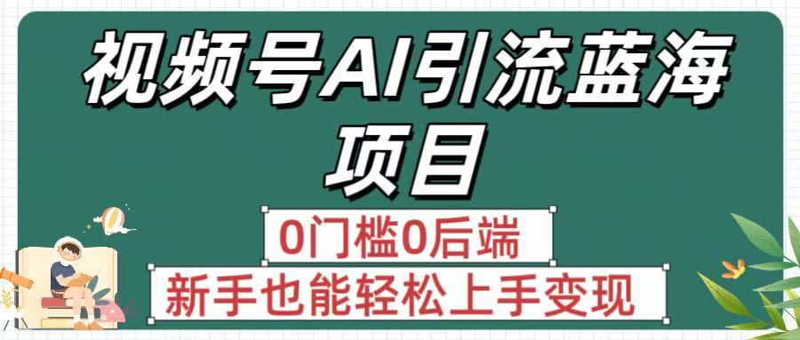 疯传！视频号AI引流蓝海项目，0门槛0后端，新手也能轻松上手变现-欧乐副业网