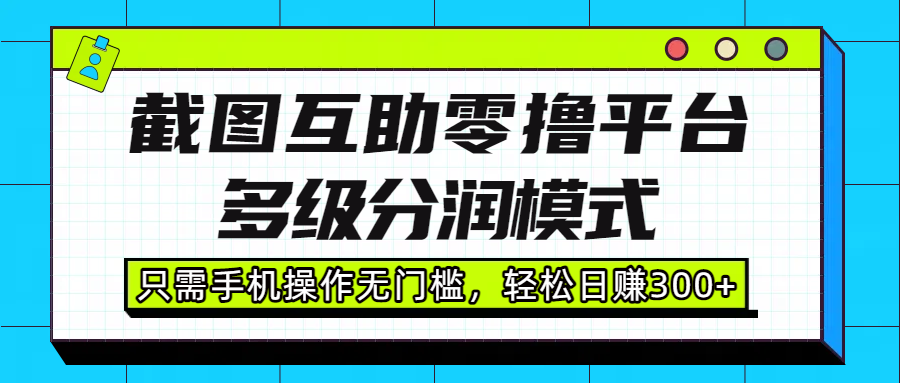 截图互助零撸平台,多级分润模式,只需手机操作无门槛,轻松日赚300+-欧乐副业网
