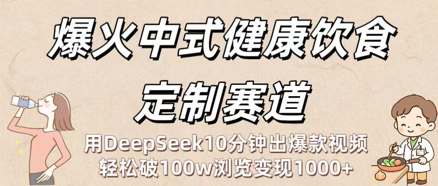 爆火中式健康饮食定制赛道：用DeepSeek10分钟出爆款视频，轻松破100w浏览变现1000+-欧乐副业网