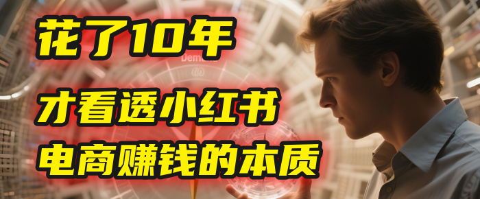 我花了10年，才看透小红书电商赚钱的2个字：本质-欧乐副业网