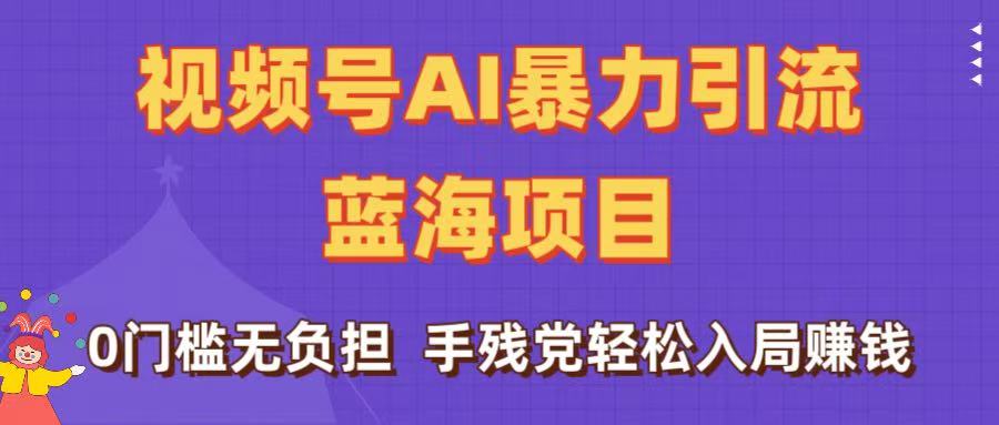 刷屏了！视频号AI暴力引流蓝海项目，0门槛无负担，手残党轻松入局赚钱-欧乐副业网