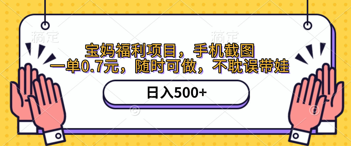 手机截图，宝妈福利项目，一单0.7元，随时可做，不耽误带娃，日入500+-欧乐副业网