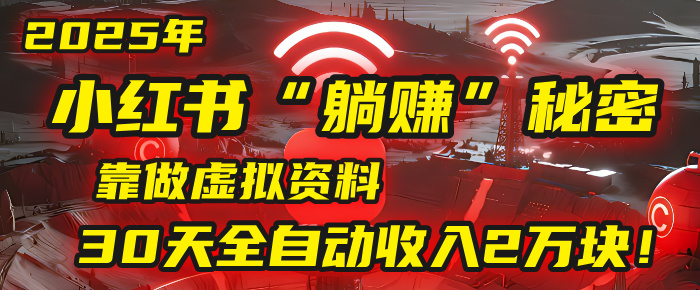 2025年，小红书的“躺赚”秘密被我扒出来了，靠做虚拟资料，30天全自动收入2万块！-欧乐副业网