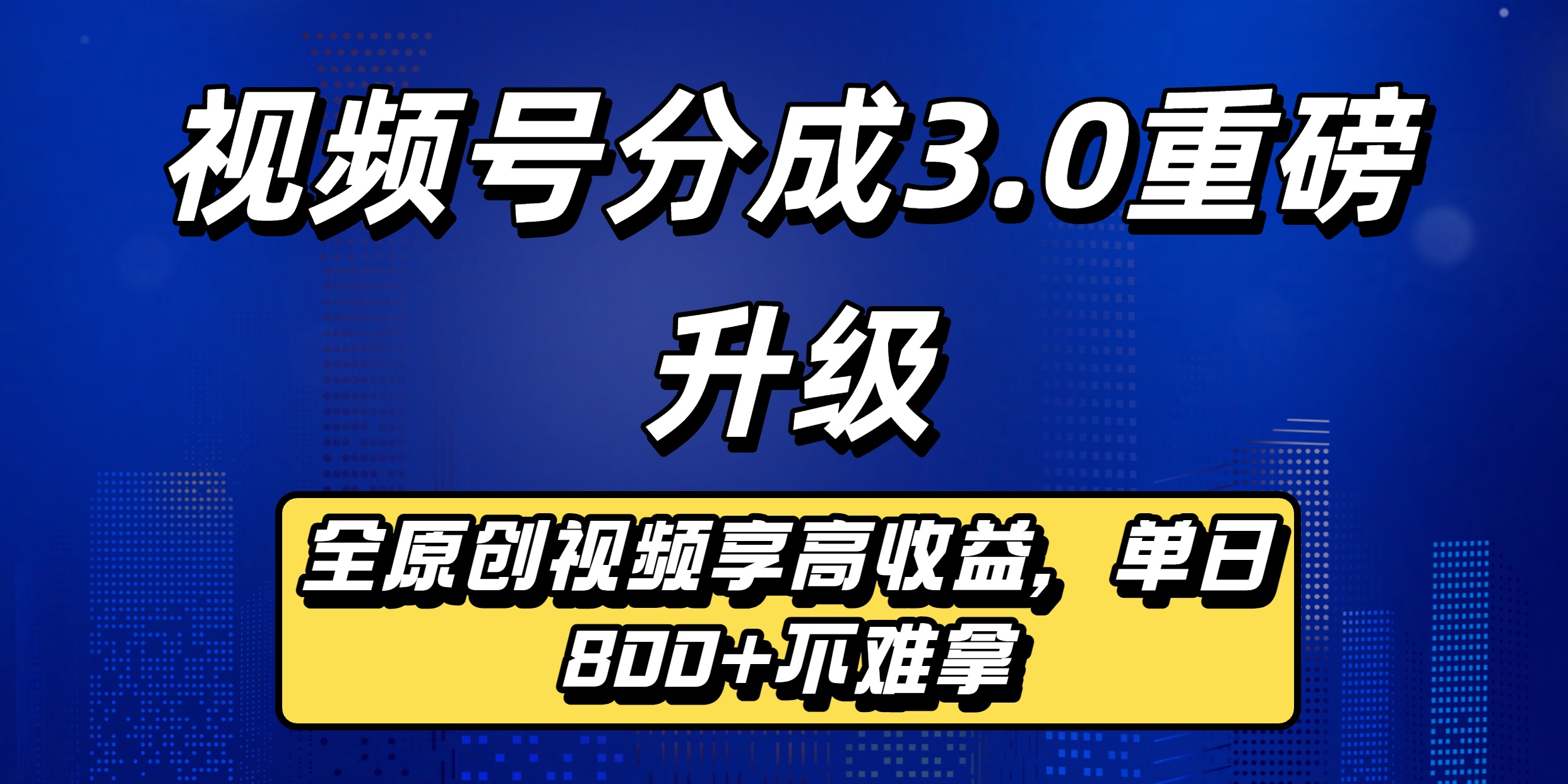 视频号分成3.0重磅升级：全原创视频享高收益，单日800+不难拿-欧乐副业网