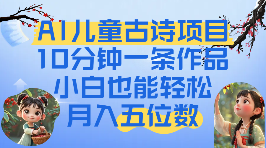 爆火AI儿童古诗项目！10分钟一条作品，小白也能轻松月入五位数-欧乐副业网