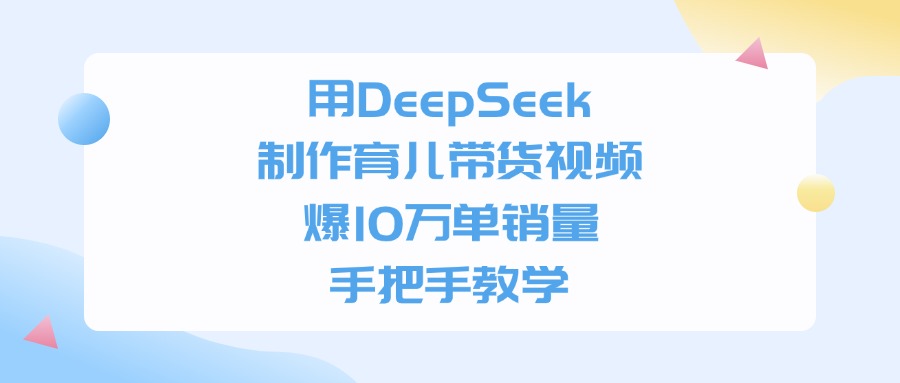 用DeepSeek制作，育儿带货视频，手把手教学，爆10万单销量-欧乐副业网