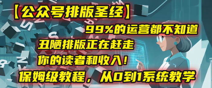 【公众号排版圣经】99%的运营都不知道，丑陋排版正在赶走你的读者和收入！保姆级教程，从0到1系统教学-欧乐副业网