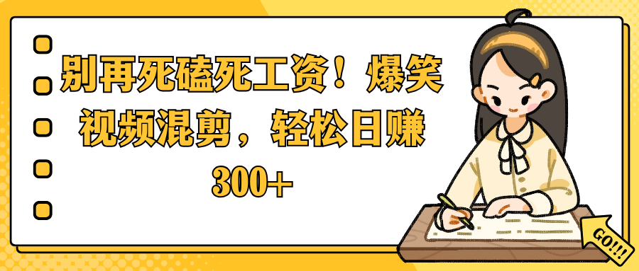 别再死磕死工资！爆笑视频混剪，轻松日赚 300+-欧乐副业网