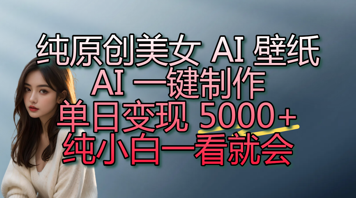 纯原创美女 AI 壁纸玩法，AI 一键制作，单日变现 5000+，纯小白一看就会-欧乐副业网