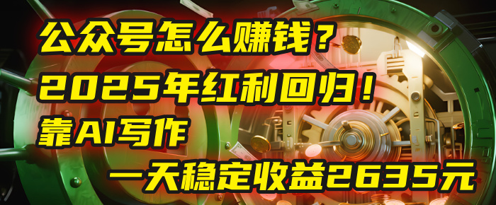 公众号怎么赚钱？2025年红利回归！靠AI写作，一天稳定收益2635元（10分钟上手）-欧乐副业网