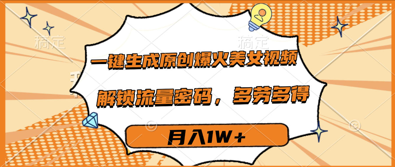一键生成原创爆火美女视频，多劳多得，解锁流量密码，月入1W+-欧乐副业网