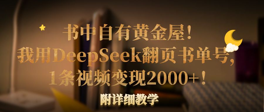 书中自有黄金屋！我用DeepSeek翻页书单号，1条视频变现2000+！附详细教学-欧乐副业网