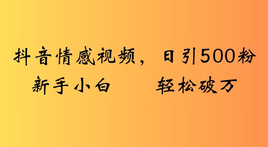 抖音情感视频，日引500粉新手小白轻松破万-欧乐副业网